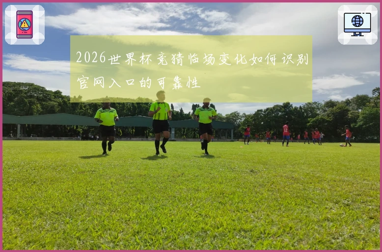 2026世界杯竞猜临场变化如何识别官网入口的可靠性